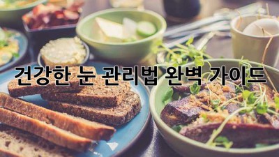 건강한 눈, 관리법 완벽 가이드