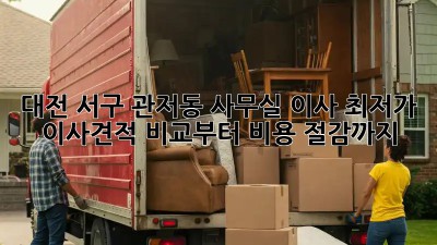 대전 서구 관저동 사무실 이사? 최저가 이사견적 비교부터 비용 절감까지! 🤑