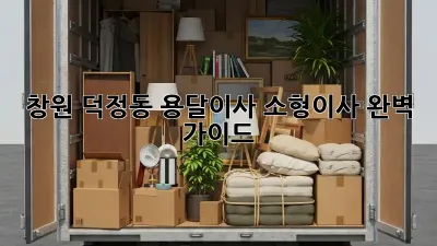창원 덕정동 용달이사, 소형이사 완벽 가이드!
