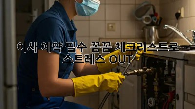 이사 예약 필수? 꼼꼼 체크리스트로 스트레스 OUT!