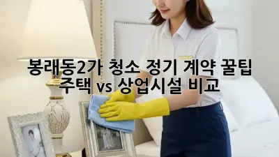 봉래동2가 청소 정기 계약 꿀팁🍯: 주택🏠 vs 상업시설🏢 비교